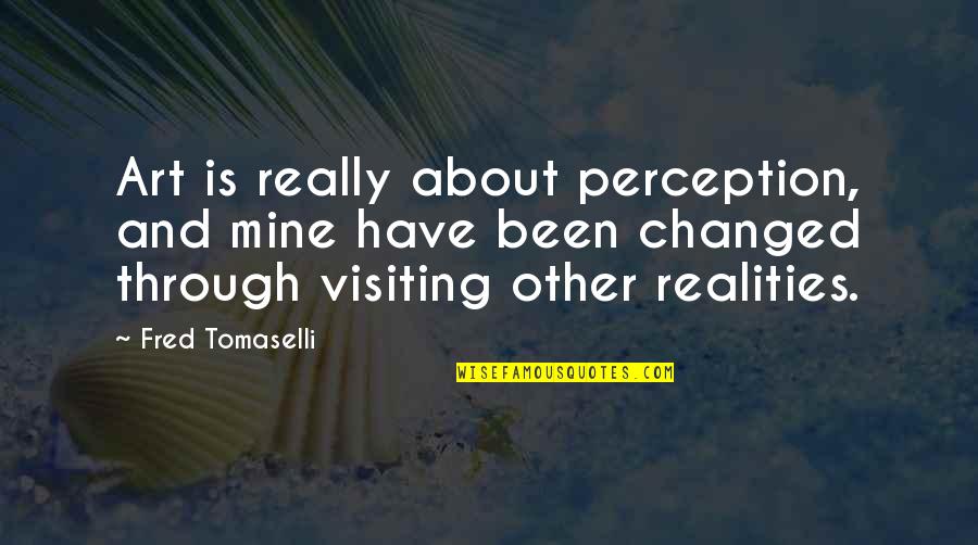 Citarella Ues Quotes By Fred Tomaselli: Art is really about perception, and mine have Citarella Ues Quotes By Fred Tomaselli: Art is really about perception, and mine have