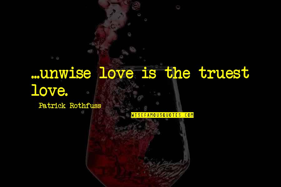 Citas Quotes By Patrick Rothfuss: ...unwise love is the truest love.