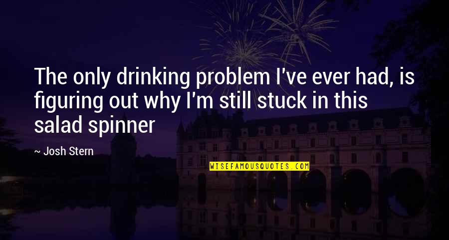 Citation Direct Quotes By Josh Stern: The only drinking problem I've ever had, is