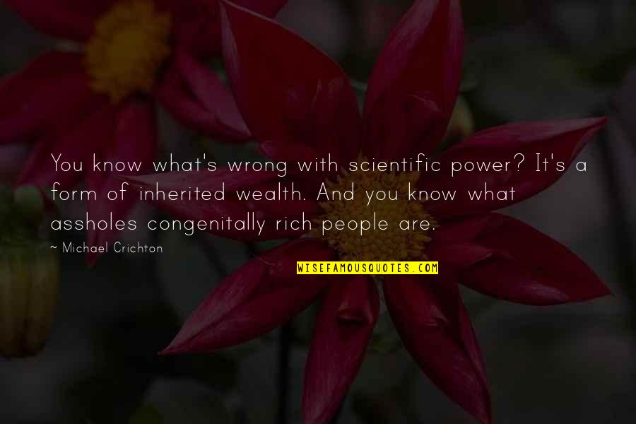 Citation Direct Quotes By Michael Crichton: You know what's wrong with scientific power? It's