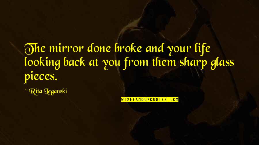 Citation In Quotes By Rita Leganski: The mirror done broke and your life looking