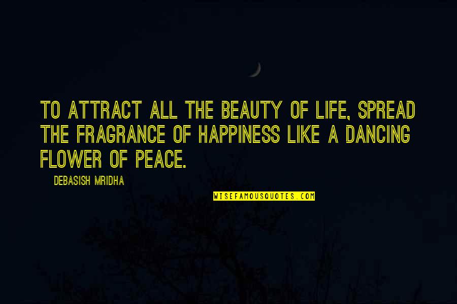 Cite A Quotes By Debasish Mridha: To attract all the beauty of life, spread