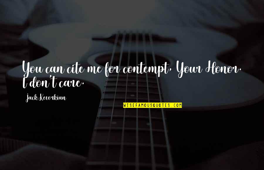 Cite A Quotes By Jack Kevorkian: You can cite me for contempt, Your Honor. Cite A Quotes By Jack Kevorkian: You can cite me for contempt, Your Honor.