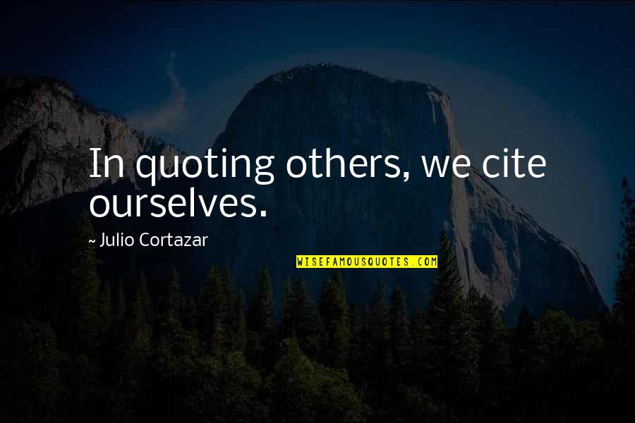 Cite A Quotes By Julio Cortazar: In quoting others, we cite ourselves. Cite A Quotes By Julio Cortazar: In quoting others, we cite ourselves.