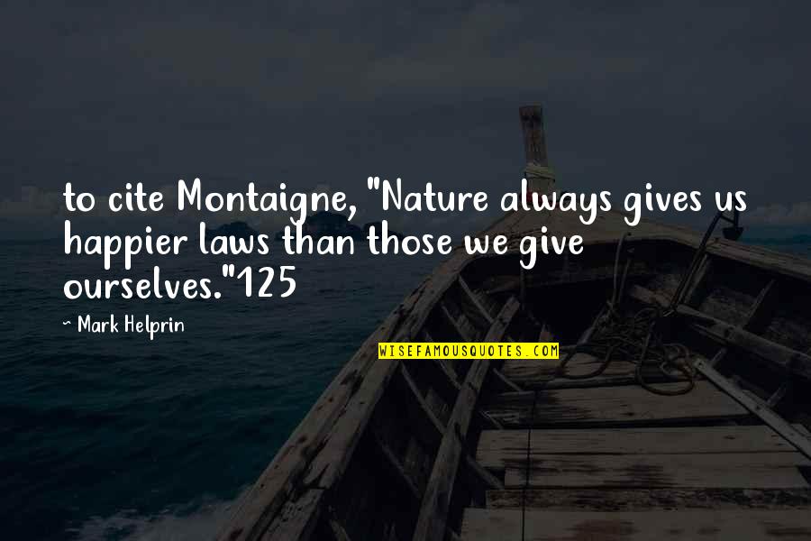 Cite A Quotes By Mark Helprin: to cite Montaigne, "Nature always gives us happier Cite A Quotes By Mark Helprin: to cite Montaigne, "Nature always gives us happier