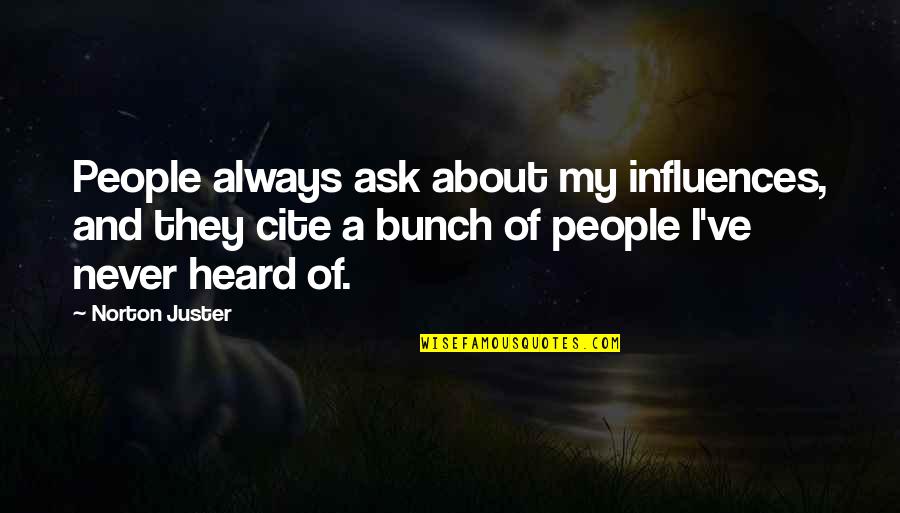 Cite A Quotes By Norton Juster: People always ask about my influences, and they Cite A Quotes By Norton Juster: People always ask about my influences, and they