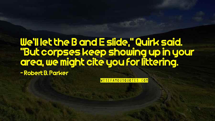 Cite A Quotes By Robert B. Parker: We'll let the B and E slide," Quirk Cite A Quotes By Robert B. Parker: We'll let the B and E slide," Quirk