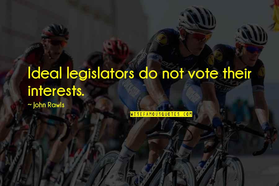 Cite Article Quote Quotes By John Rawls: Ideal legislators do not vote their interests.