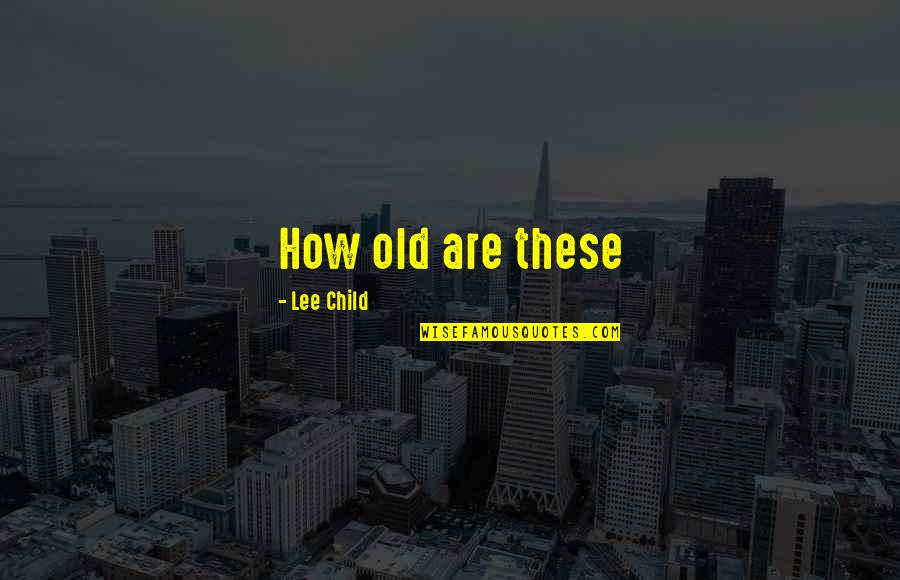 Cite Article Quote Quotes By Lee Child: How old are these