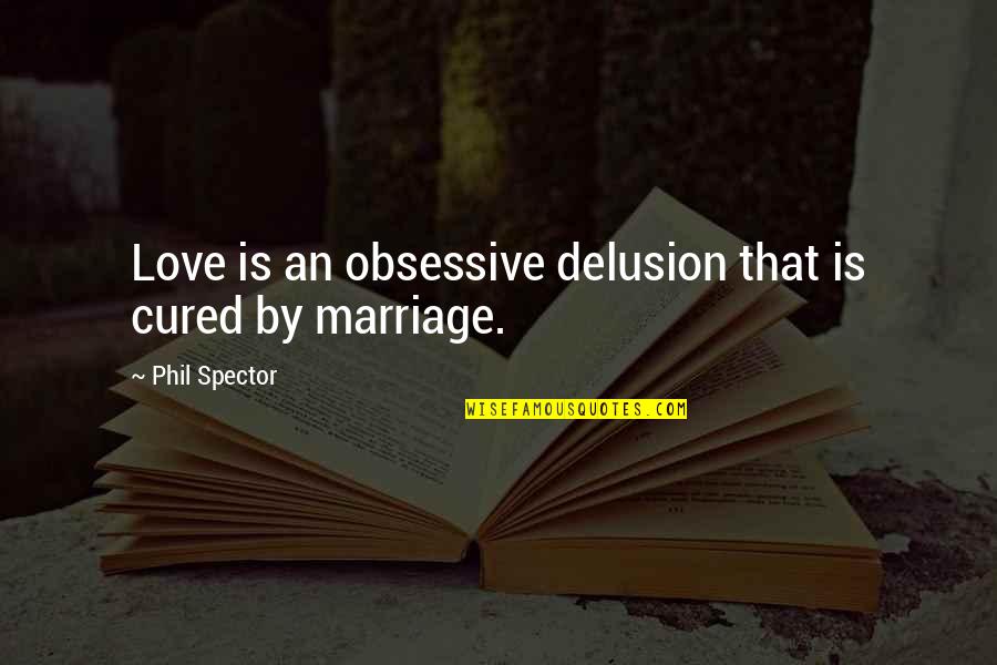 Cite Long Quotes By Phil Spector: Love is an obsessive delusion that is cured