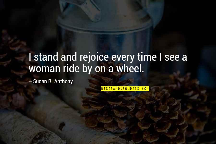 Cite Long Quotes By Susan B. Anthony: I stand and rejoice every time I see
