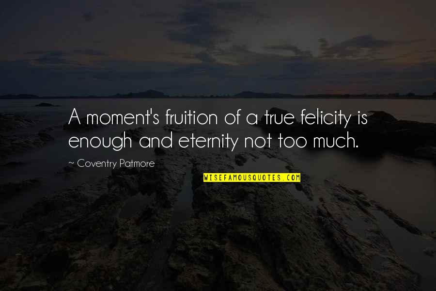 Cite Text Quotes By Coventry Patmore: A moment's fruition of a true felicity is Cite Text Quotes By Coventry Patmore: A moment's fruition of a true felicity is