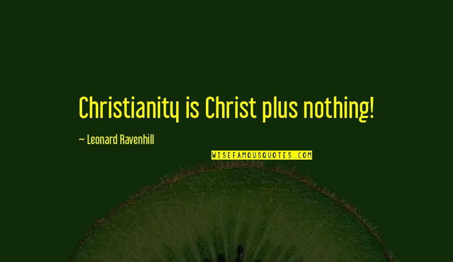 Cithera Quotes By Leonard Ravenhill: Christianity is Christ plus nothing!