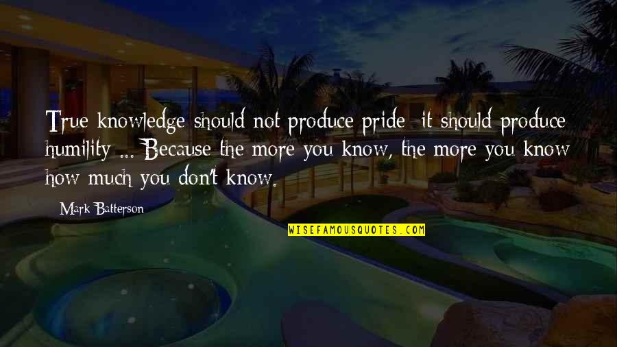 Cithera Quotes By Mark Batterson: True knowledge should not produce pride; it should