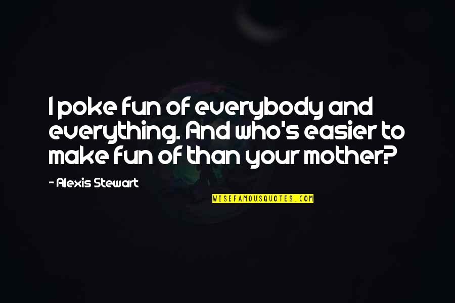 Citibank Near Me Quotes By Alexis Stewart: I poke fun of everybody and everything. And Citibank Near Me Quotes By Alexis Stewart: I poke fun of everybody and everything. And