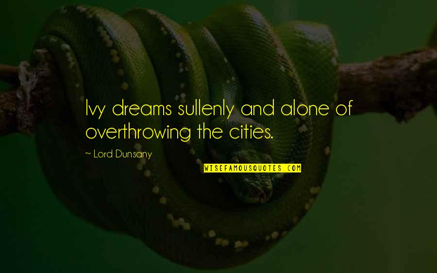 Cities And Dreams Quotes By Lord Dunsany: Ivy dreams sullenly and alone of overthrowing the