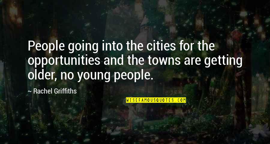 Cities And Towns Quotes By Rachel Griffiths: People going into the cities for the opportunities Cities And Towns Quotes By Rachel Griffiths: People going into the cities for the opportunities
