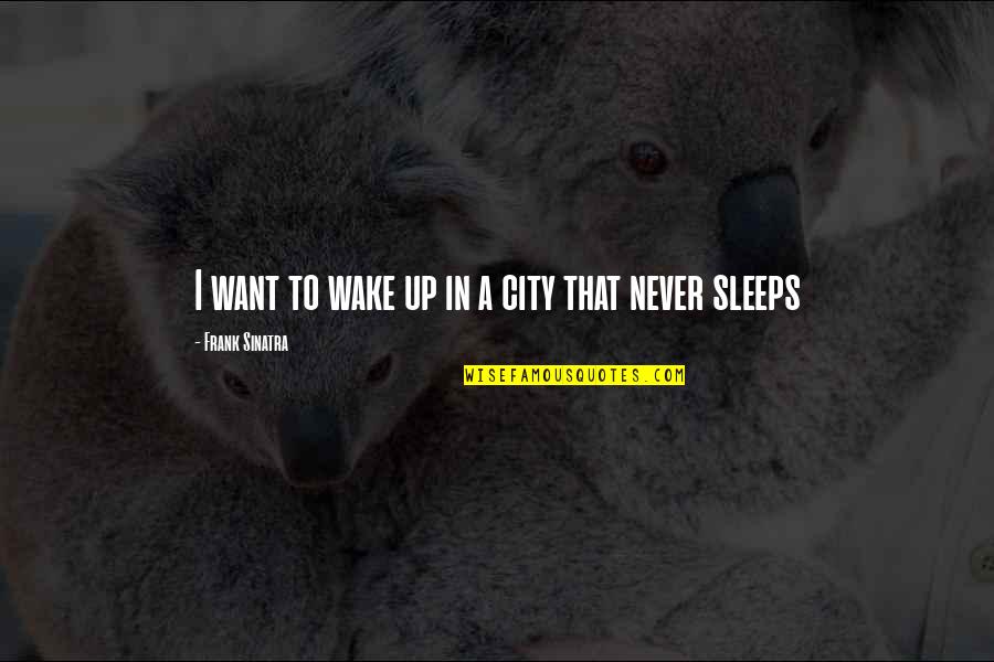 Cities That Never Sleep Quotes By Frank Sinatra: I want to wake up in a city