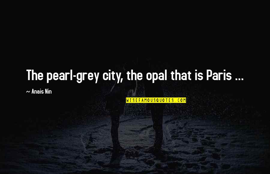 Cities That Quotes By Anais Nin: The pearl-grey city, the opal that is Paris