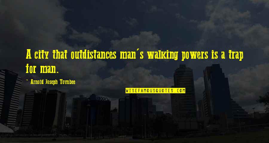 Cities That Quotes By Arnold Joseph Toynbee: A city that outdistances man's walking powers is