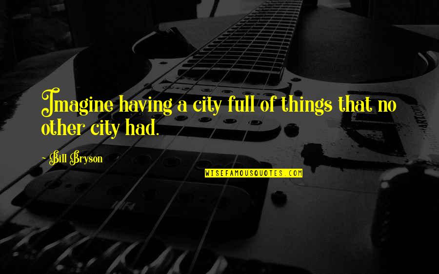 Cities That Quotes By Bill Bryson: Imagine having a city full of things that