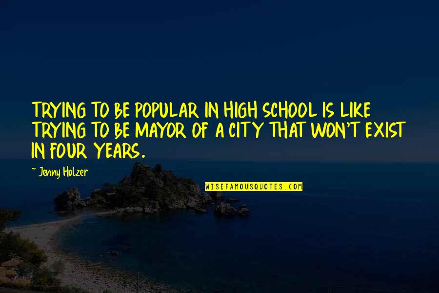 Cities That Quotes By Jenny Holzer: TRYING TO BE POPULAR IN HIGH SCHOOL IS