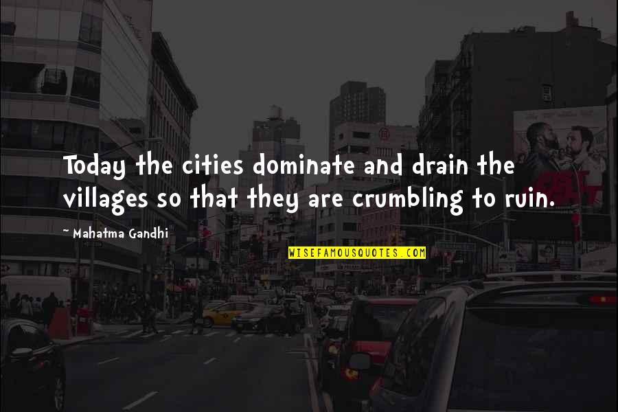 Cities That Quotes By Mahatma Gandhi: Today the cities dominate and drain the villages