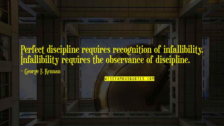 Cities That Start With C Quotes By George F. Kennan: Perfect discipline requires recognition of infallibility. Infallibility requires