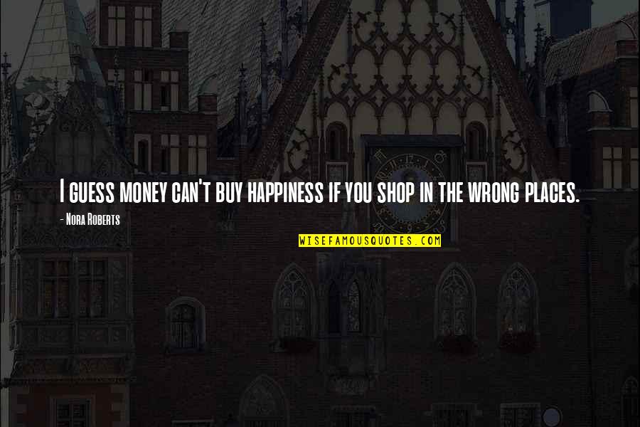 Citing Article Quotes By Nora Roberts: I guess money can't buy happiness if you