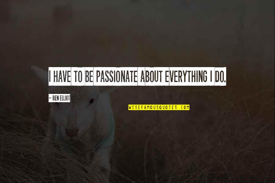 Citing Spoken Quotes By Ben Elliot: I have to be passionate about everything I