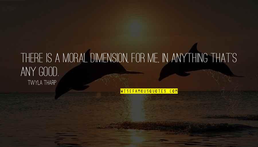 Citing Spoken Quotes By Twyla Tharp: There is a moral dimension, for me, in