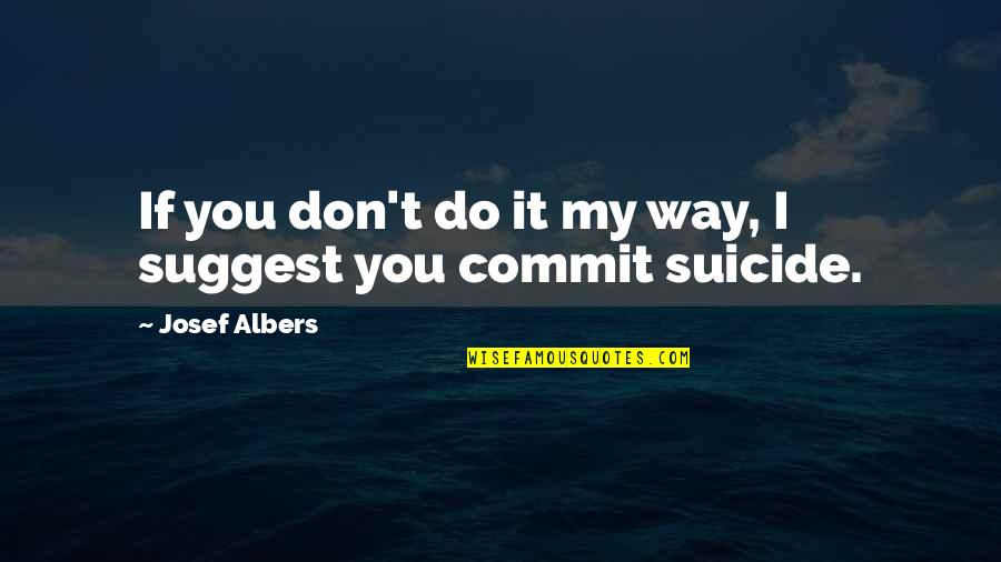 Cititorii Quotes By Josef Albers: If you don't do it my way, I