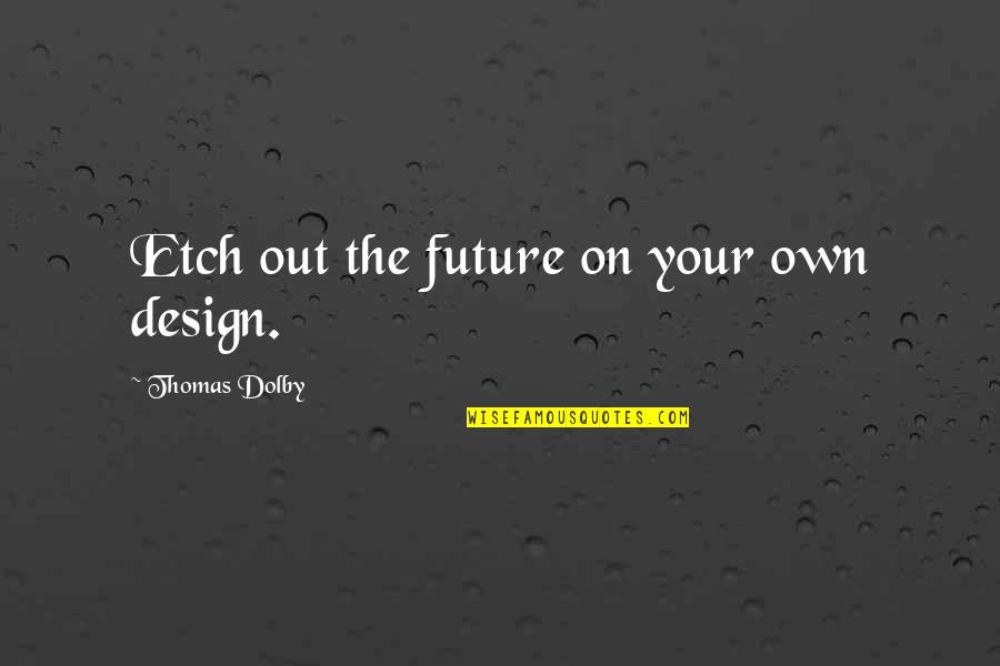 Cititorii Quotes By Thomas Dolby: Etch out the future on your own design. Cititorii Quotes By Thomas Dolby: Etch out the future on your own design.