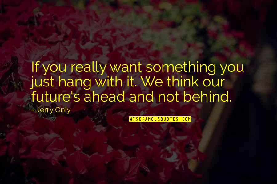 Cititul In Romania Quotes By Jerry Only: If you really want something you just hang Cititul In Romania Quotes By Jerry Only: If you really want something you just hang