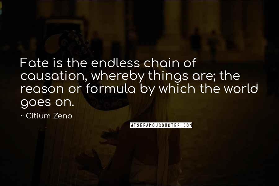 Citium Zeno quotes: Fate is the endless chain of causation, whereby things are; the reason or formula by which the world goes on.
