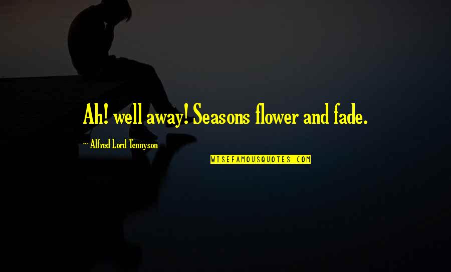 Citizen By Claudia Rankine Quotes By Alfred Lord Tennyson: Ah! well away! Seasons flower and fade. Citizen By Claudia Rankine Quotes By Alfred Lord Tennyson: Ah! well away! Seasons flower and fade.