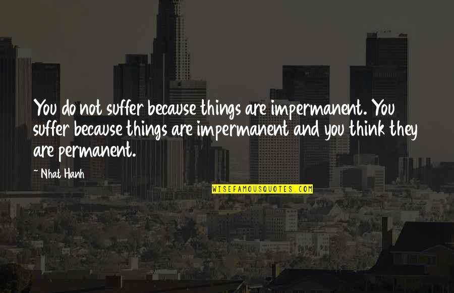 Citizen Legislators Quotes By Nhat Hanh: You do not suffer because things are impermanent.