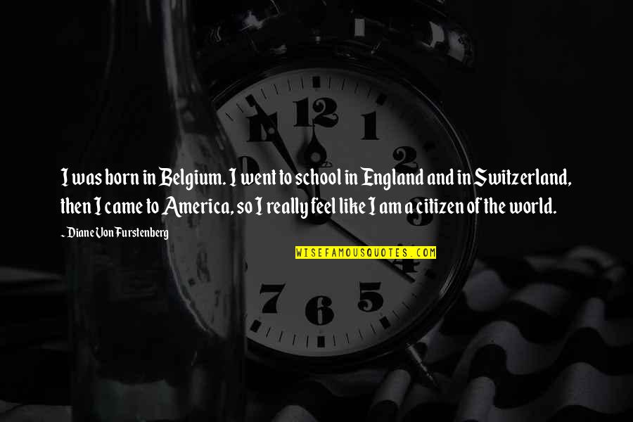 Citizen Of The World Quotes By Diane Von Furstenberg: I was born in Belgium. I went to Citizen Of The World Quotes By Diane Von Furstenberg: I was born in Belgium. I went to