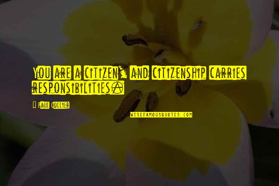 Citizen Responsibilities Quotes By Paul Collier: You are a citizen, and citizenship carries responsibilities.