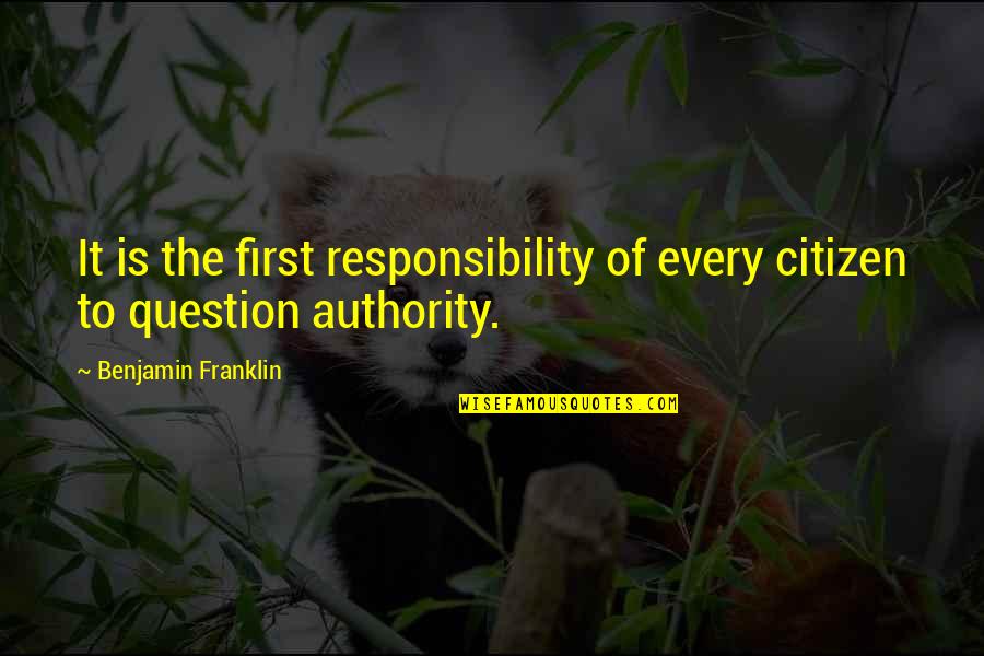 Citizen Responsibility Quotes By Benjamin Franklin: It is the first responsibility of every citizen