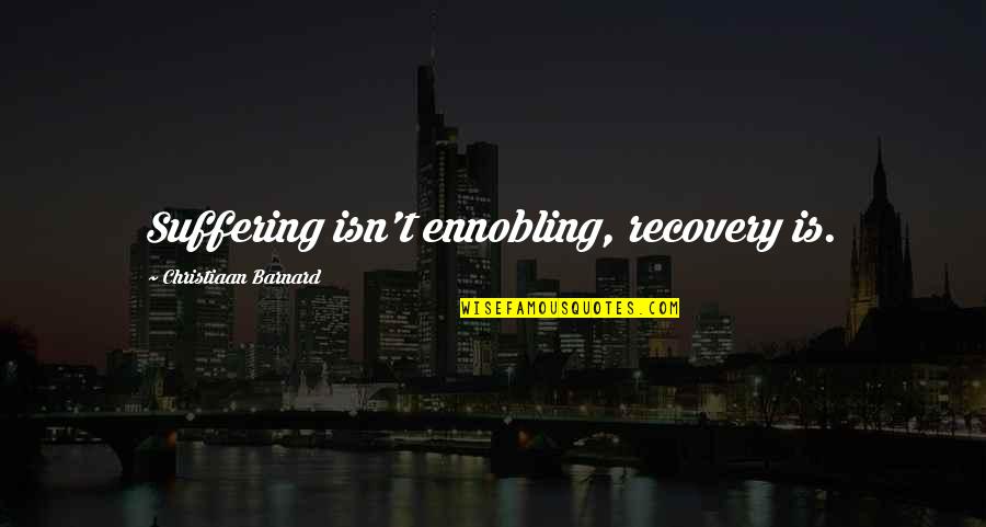 Citizen Responsibility Quotes By Christiaan Barnard: Suffering isn't ennobling, recovery is.