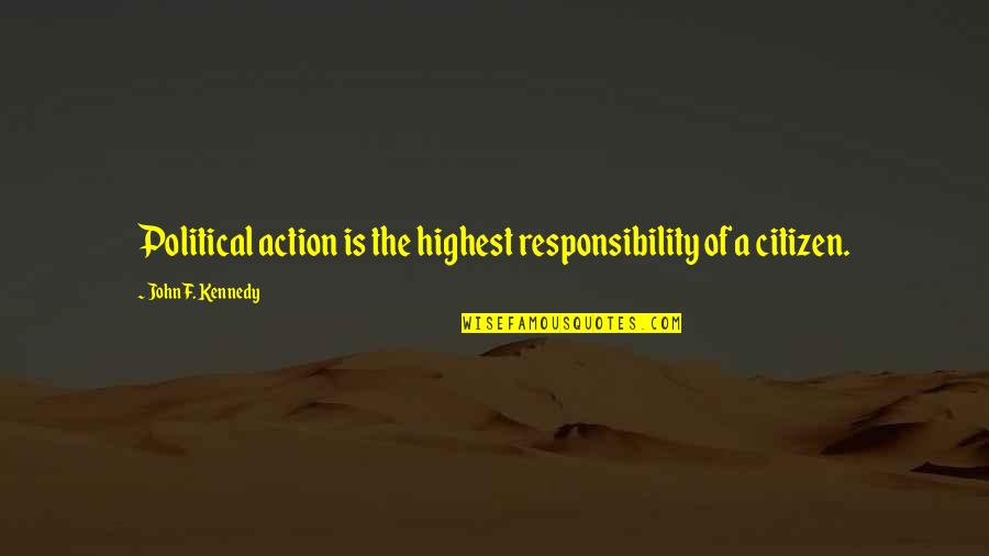 Citizen Responsibility Quotes By John F. Kennedy: Political action is the highest responsibility of a