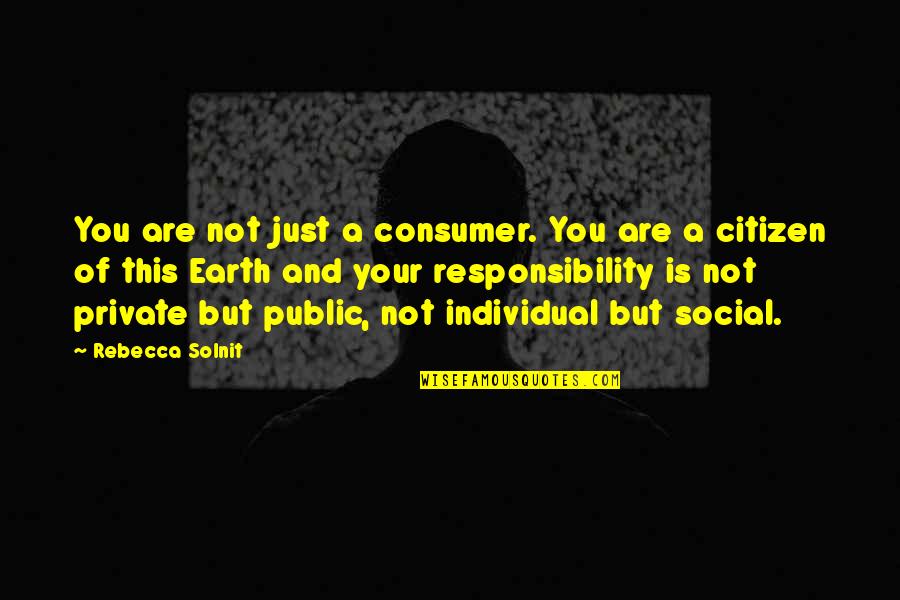 Citizen Responsibility Quotes By Rebecca Solnit: You are not just a consumer. You are