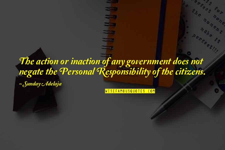 Citizen Responsibility Quotes By Sunday Adelaja: The action or inaction of any government does