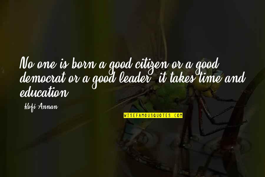 Citizen X Quotes By Kofi Annan: No one is born a good citizen or Citizen X Quotes By Kofi Annan: No one is born a good citizen or