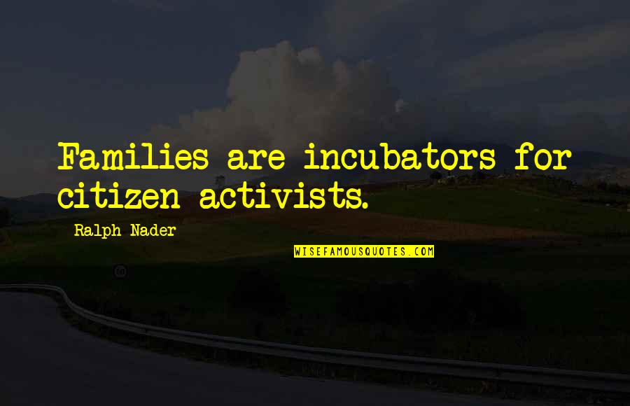 Citizen X Quotes By Ralph Nader: Families are incubators for citizen activists. Citizen X Quotes By Ralph Nader: Families are incubators for citizen activists.