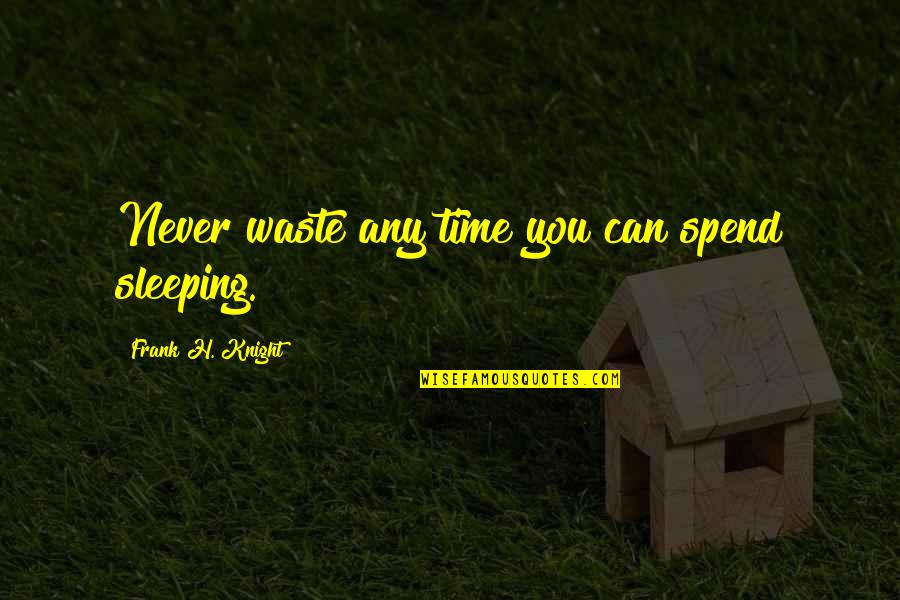 Citizendium Encyclopedia Quotes By Frank H. Knight: Never waste any time you can spend sleeping.