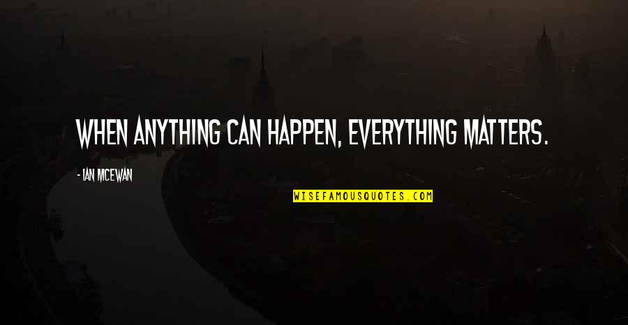 Citizened Quotes By Ian McEwan: When anything can happen, everything matters.