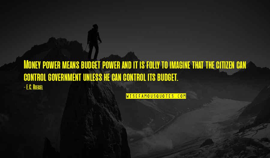 Citizens And Government Quotes By E.C. Riegel: Money power means budget power and it is