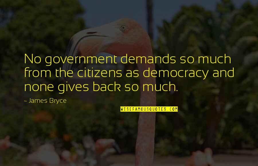 Citizens And Government Quotes By James Bryce: No government demands so much from the citizens